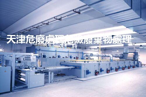 天津危廢處理危險廢棄物處理的專業(yè)之道？